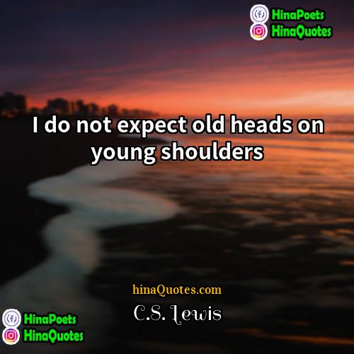 CS Lewis Quotes | I do not expect old heads on